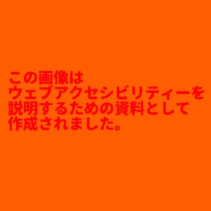 オレンジ色の背景に赤い文字で「この画像はウェブアクセシビリティーを説明する資料として作成されました。」と書かれている画像